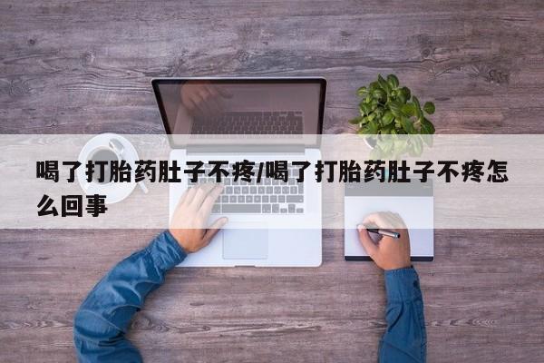 药流药购买方式喝了打胎药肚子不疼/喝了打胎药肚子不疼怎么回事