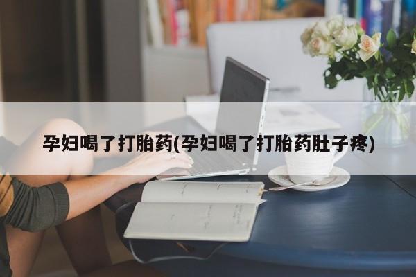药流药购买方式孕妇喝了打胎药(孕妇喝了打胎药肚子疼)