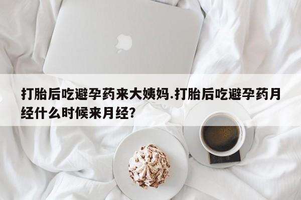 药流药购买方式打胎后吃避孕药来大姨妈.打胎后吃避孕药月经什么时候来月经？