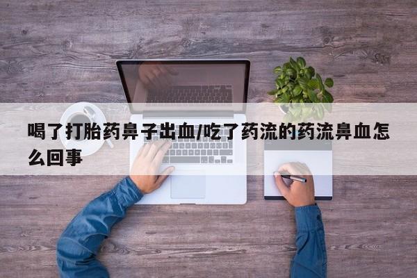 药流药购买方式喝了打胎药鼻子出血/吃了药流的药流鼻血怎么回事