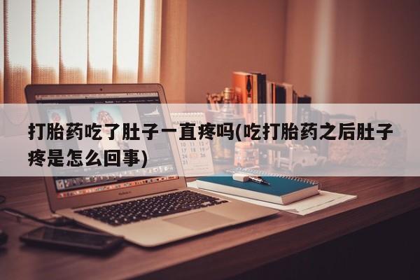 药流药购买方式打胎药吃了肚子一直疼吗(吃打胎药之后肚子疼是怎么回事)