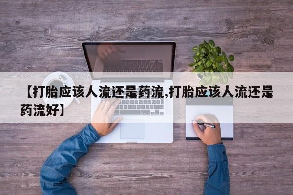 药流药购买方式【打胎应该人流还是药流,打胎应该人流还是药流好】