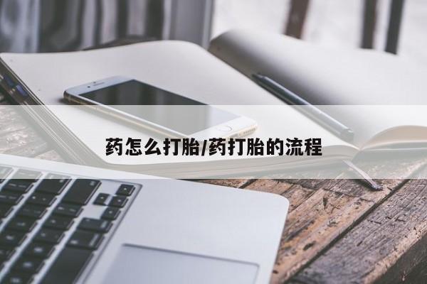 药流药购买方式药怎么打胎/药打胎的流程