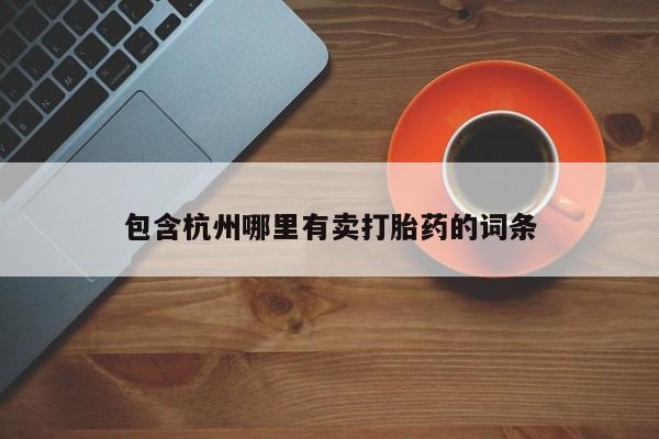 药流药购买方式包含杭州哪里有卖打胎药的词条