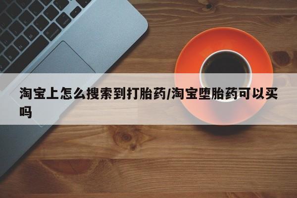药流药购买方式淘宝上怎么搜索到打胎药/淘宝堕胎药可以买吗