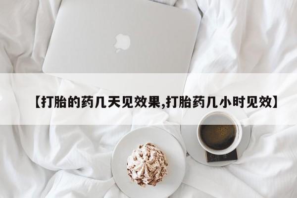 药流药购买方式【打胎的药几天见效果,打胎药几小时见效】