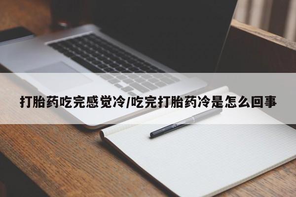 药流药购买方式打胎药吃完感觉冷/吃完打胎药冷是怎么回事