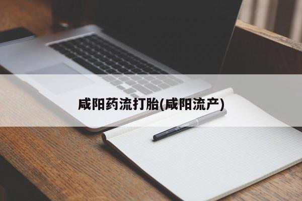 药流药购买方式咸阳药流打胎(咸阳流产)