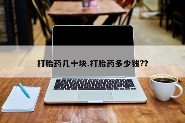 药流药购买方式打胎药几十块.打胎药多少钱?？