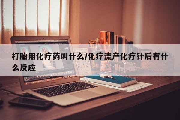 药流药购买方式打胎用化疗药叫什么/化疗流产化疗针后有什么反应