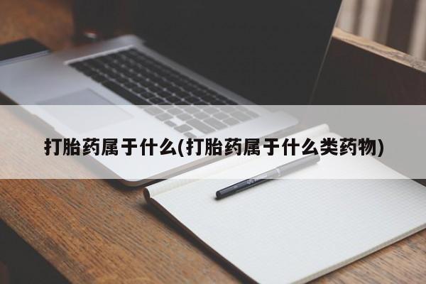 药流药购买方式打胎药属于什么(打胎药属于什么类药物)