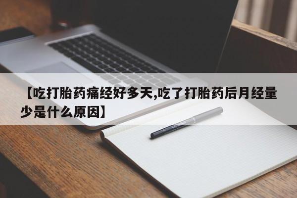 药流药购买方式【吃打胎药痛经好多天,吃了打胎药后月经量少是什么原因】