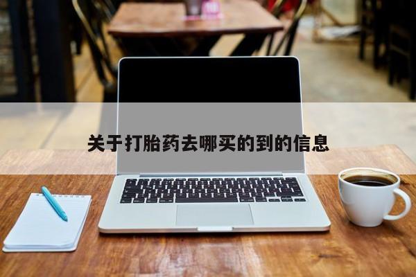 药流药购买方式关于打胎药去哪买的到的信息