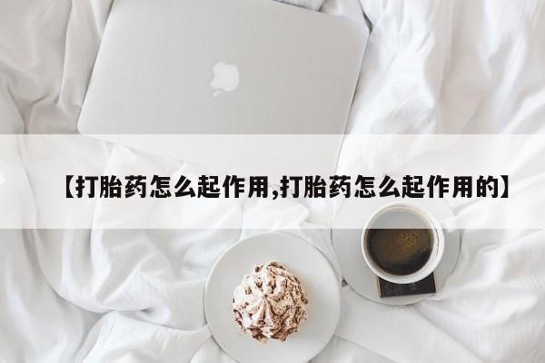 药流药购买方式【打胎药怎么起作用,打胎药怎么起作用的】