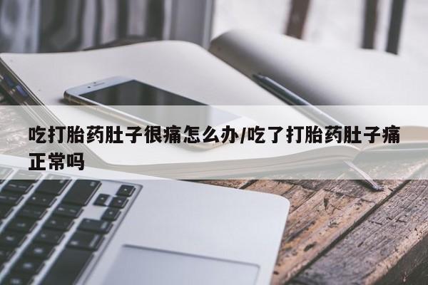 药流药购买方式吃打胎药肚子很痛怎么办/吃了打胎药肚子痛正常吗