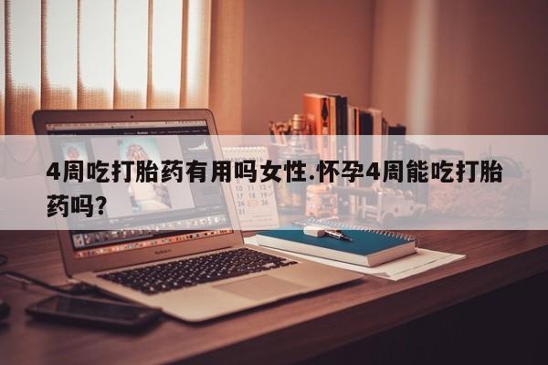 药流药购买方式4周吃打胎药有用吗女性.怀孕4周能吃打胎药吗？
