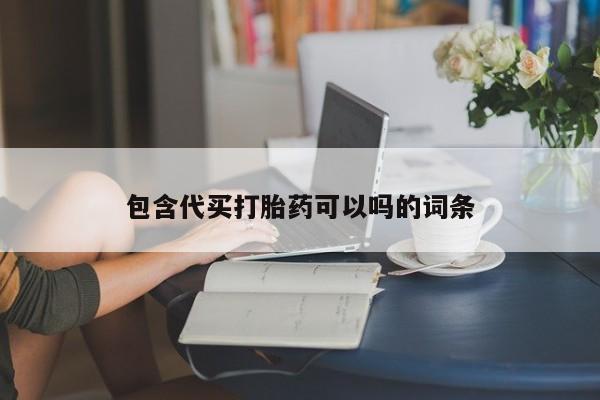 药流药购买方式包含代买打胎药可以吗的词条
