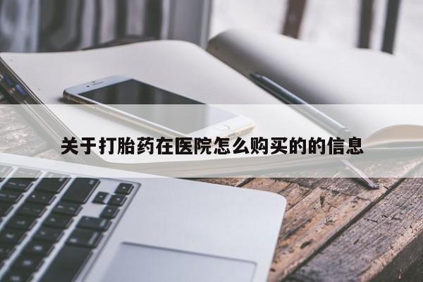 药流药购买方式关于打胎药在医院怎么购买的的信息