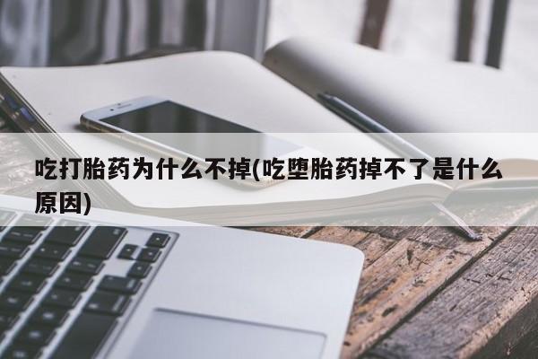药流药购买方式吃打胎药为什么不掉(吃堕胎药掉不了是什么原因)