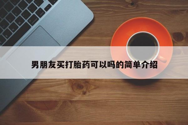 药流药购买方式男朋友买打胎药可以吗的简单介绍