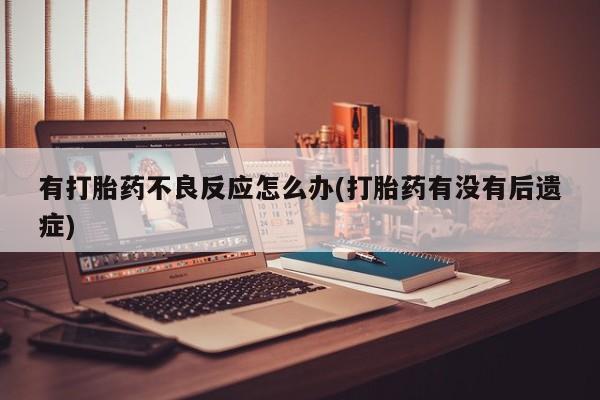 药流药购买方式有打胎药不良反应怎么办(打胎药有没有后遗症)