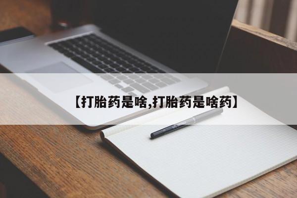 药流药购买方式【打胎药是啥,打胎药是啥药】