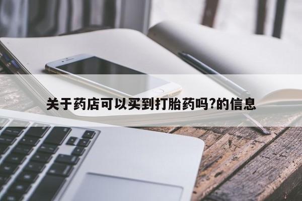 药流药购买方式关于药店可以买到打胎药吗?的信息