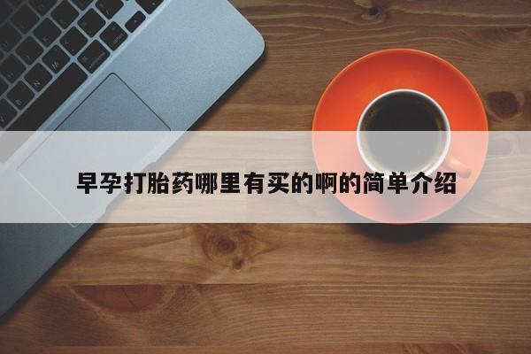 药流药购买方式早孕打胎药哪里有买的啊的简单介绍