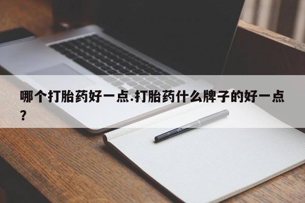 药流药购买方式哪个打胎药好一点.打胎药什么牌子的好一点？