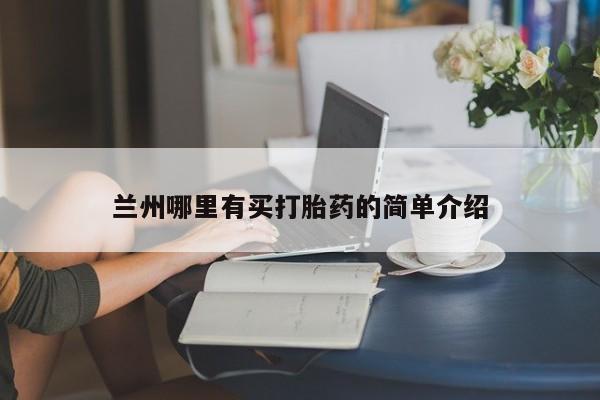 药流药购买方式兰州哪里有买打胎药的简单介绍