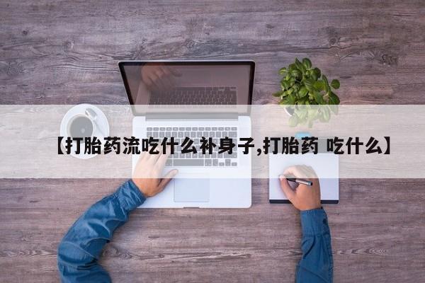 药流药购买方式【打胎药流吃什么补身子,打胎药 吃什么】