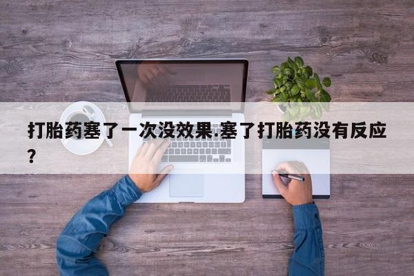 药流药购买方式打胎药塞了一次没效果.塞了打胎药没有反应？