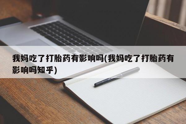 药流药购买方式我妈吃了打胎药有影响吗(我妈吃了打胎药有影响吗知乎)