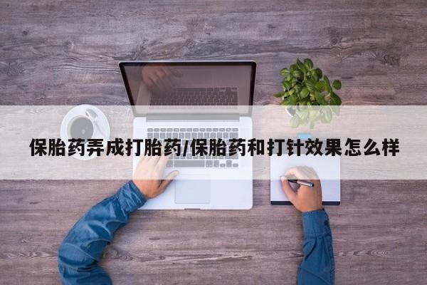 药流药购买方式保胎药弄成打胎药/保胎药和打针效果怎么样