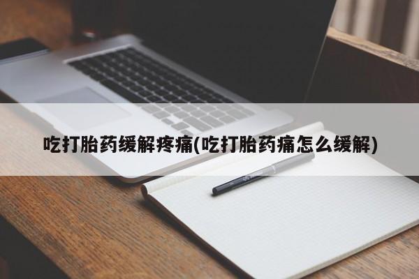 药流药购买方式吃打胎药缓解疼痛(吃打胎药痛怎么缓解)