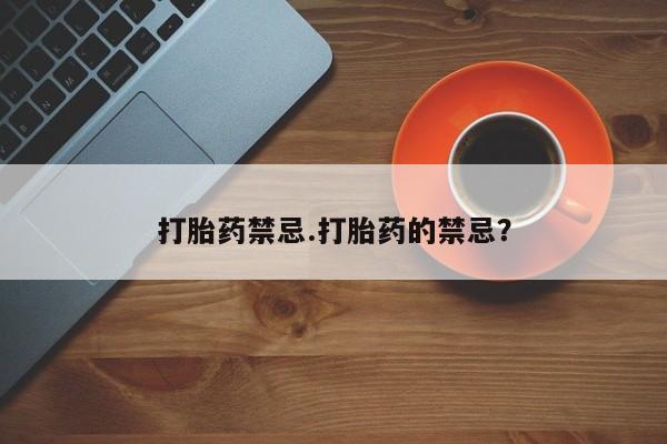 药流药购买方式打胎药禁忌.打胎药的禁忌？