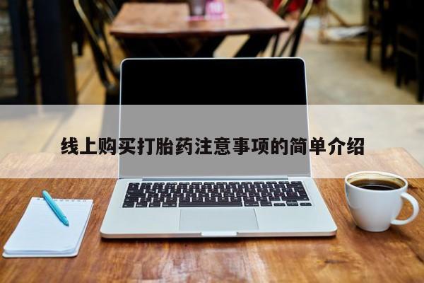 药流药购买方式线上购买打胎药注意事项的简单介绍