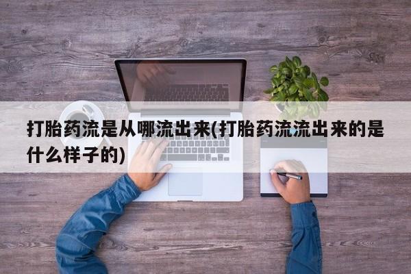 药流药购买方式打胎药流是从哪流出来(打胎药流流出来的是什么样子的)