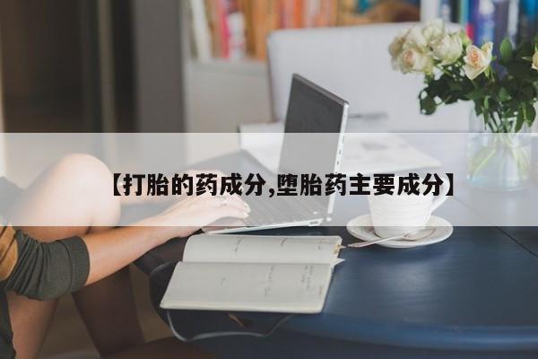 药流药购买方式【打胎的药成分,堕胎药主要成分】