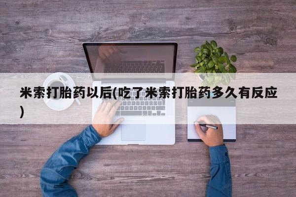 药流药购买方式米索打胎药以后(吃了米索打胎药多久有反应)