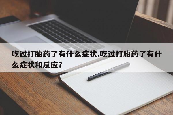 药流药购买方式吃过打胎药了有什么症状.吃过打胎药了有什么症状和反应？