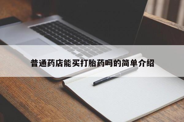药流药购买方式普通药店能买打胎药吗的简单介绍