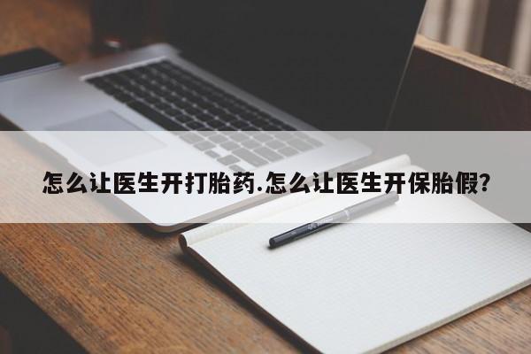 药流药购买方式怎么让医生开打胎药.怎么让医生开保胎假？