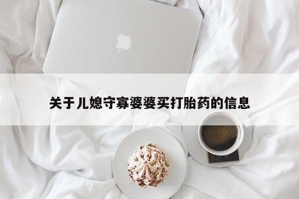 药流药购买方式关于儿媳守寡婆婆买打胎药的信息