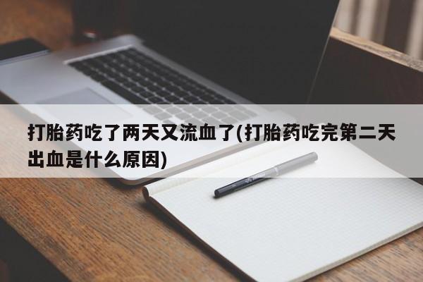 药流药购买方式打胎药吃了两天又流血了(打胎药吃完第二天出血是什么原因)