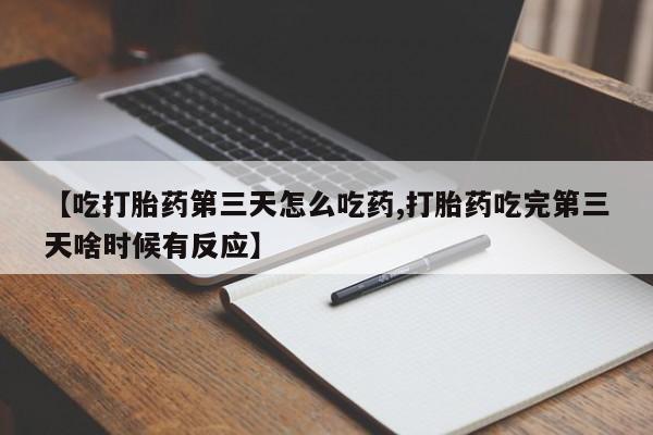 药流药购买方式【吃打胎药第三天怎么吃药,打胎药吃完第三天啥时候有反应】