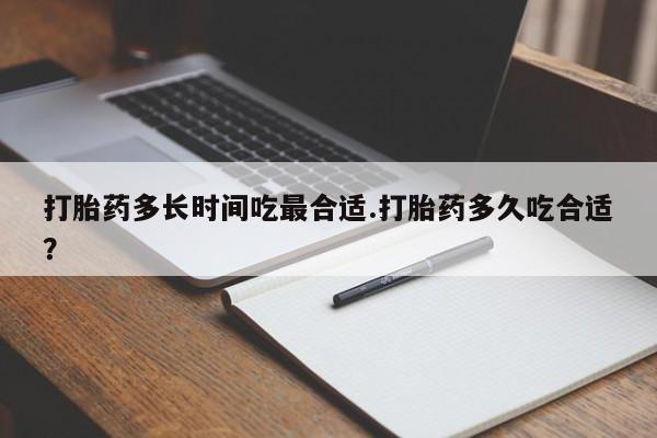 药流药购买方式打胎药多长时间吃最合适.打胎药多久吃合适？