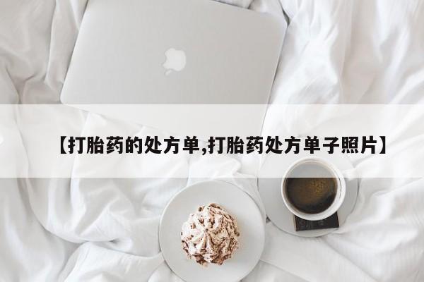 药流药购买方式【打胎药的处方单,打胎药处方单子照片】