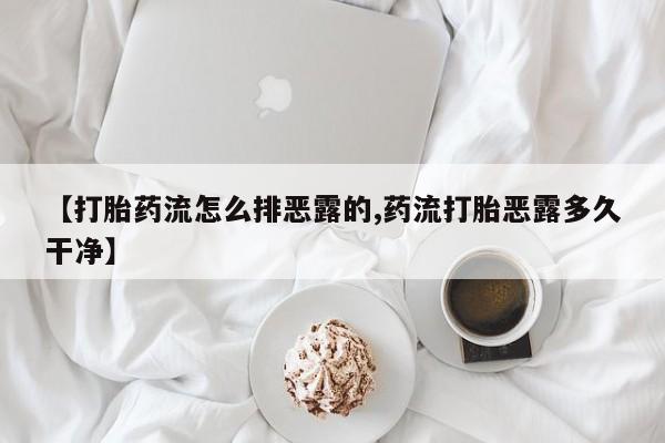 药流药购买方式【打胎药流怎么排恶露的,药流打胎恶露多久干净】