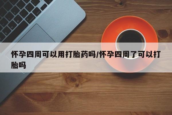 药流药购买方式怀孕四周可以用打胎药吗/怀孕四周了可以打胎吗